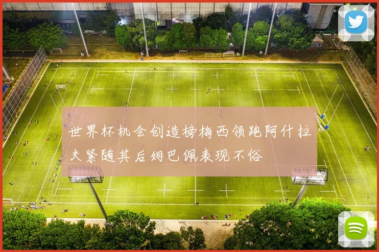 世界杯机会创造榜梅西领跑阿什拉夫紧随其后姆巴佩表现不俗